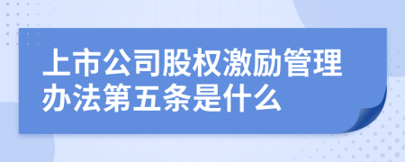 上市公司股权激励管理办法第五条是什么