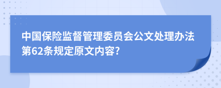 中国保险监督管理委员会公文处理办法第62条规定原文内容?