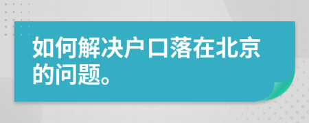 如何解决户口落在北京的问题。