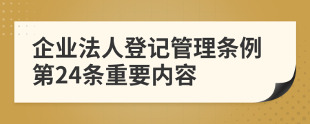 企业法人登记管理条例第24条重要内容