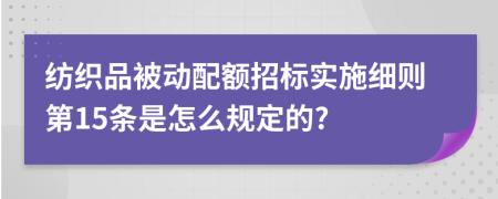 纺织品被动配额招标实施细则第15条是怎么规定的?