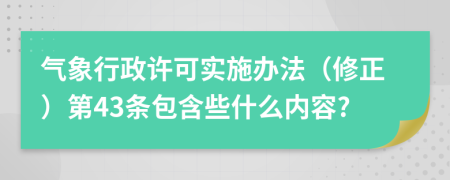 气象行政许可实施办法（修正）第43条包含些什么内容?