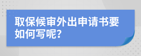 取保候审外出申请书要如何写呢？