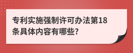 专利实施强制许可办法第18条具体内容有哪些?