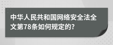 中华人民共和国网络安全法全文第78条如何规定的?