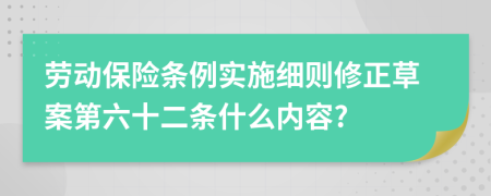 劳动保险条例实施细则修正草案第六十二条什么内容?