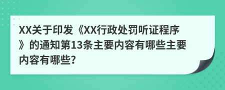 XX关于印发《XX行政处罚听证程序》的通知第13条主要内容有哪些主要内容有哪些？