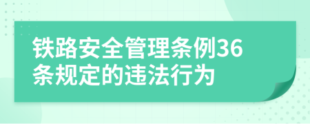 铁路安全管理条例36条规定的违法行为