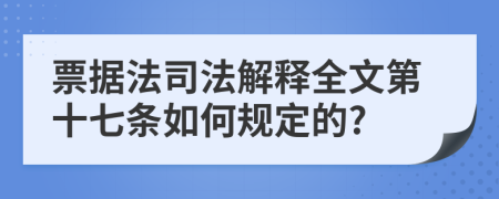 票据法司法解释全文第十七条如何规定的?