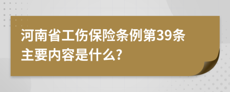 河南省工伤保险条例第39条主要内容是什么?