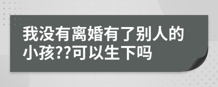 我没有离婚有了别人的小孩??可以生下吗