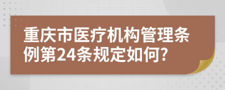重庆市医疗机构管理条例第24条规定如何?