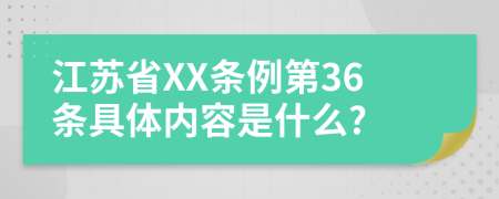 江苏省XX条例第36条具体内容是什么?