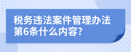 税务违法案件管理办法第6条什么内容?