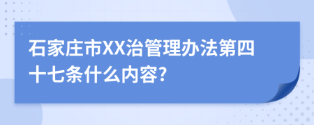 石家庄市XX治管理办法第四十七条什么内容?