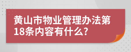 黄山市物业管理办法第18条内容有什么?