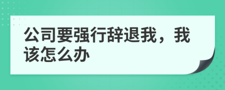 公司要强行辞退我，我该怎么办