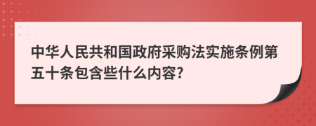 中华人民共和国政府采购法实施条例第五十条包含些什么内容?