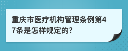 重庆市医疗机构管理条例第47条是怎样规定的?