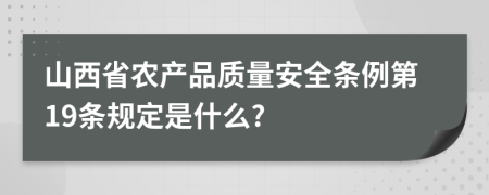 山西省农产品质量安全条例第19条规定是什么?