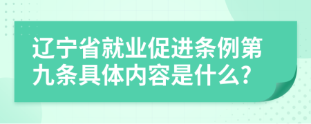 辽宁省就业促进条例第九条具体内容是什么?