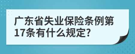 广东省失业保险条例第17条有什么规定?