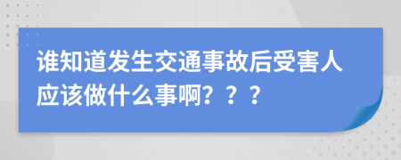 谁知道发生交通事故后受害人应该做什么事啊？？？