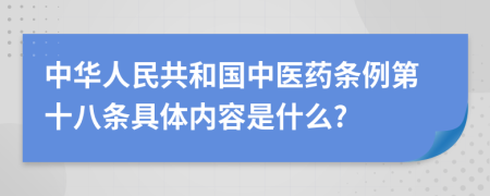 中华人民共和国中医药条例第十八条具体内容是什么?