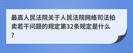 最高人民法院关于人民法院网络司法拍卖若干问题的规定第32条规定是什么?