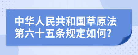 中华人民共和国草原法第六十五条规定如何?