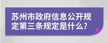 苏州市政府信息公开规定第三条规定是什么?