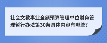 社会文教事业全额预算管理单位财务管理暂行办法第30条具体内容有哪些?