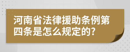 河南省法律援助条例第四条是怎么规定的?