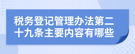 税务登记管理办法第二十九条主要内容有哪些