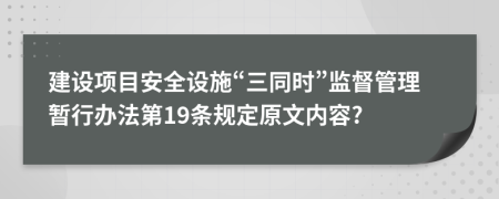 建设项目安全设施“三同时”监督管理暂行办法第19条规定原文内容?