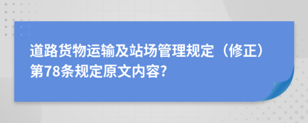 道路货物运输及站场管理规定（修正）第78条规定原文内容?