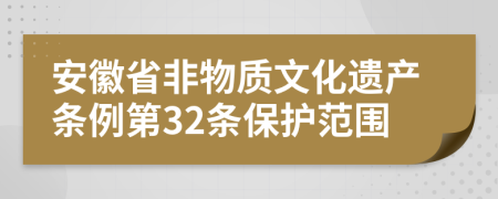 安徽省非物质文化遗产条例第32条保护范围