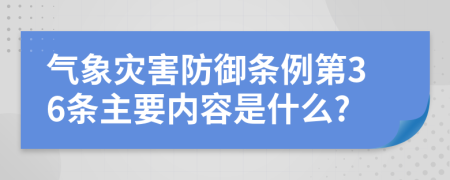 气象灾害防御条例第36条主要内容是什么?