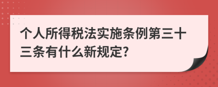 个人所得税法实施条例第三十三条有什么新规定?