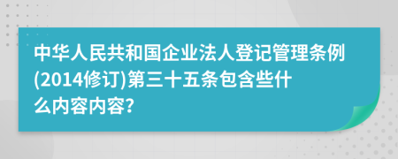 中华人民共和国企业法人登记管理条例(2014修订)第三十五条包含些什么内容内容？