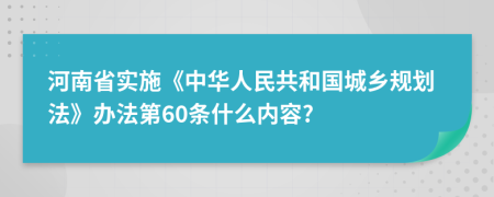 河南省实施《中华人民共和国城乡规划法》办法第60条什么内容?