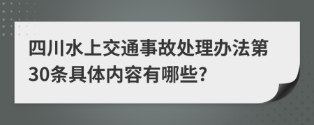 四川水上交通事故处理办法第30条具体内容有哪些?