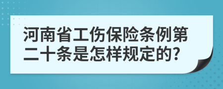 河南省工伤保险条例第二十条是怎样规定的?