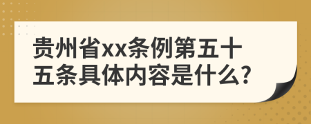 贵州省xx条例第五十五条具体内容是什么?