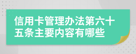 信用卡管理办法第六十五条主要内容有哪些