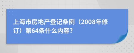 上海市房地产登记条例（2008年修订）第64条什么内容?