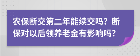 农保断交第二年能续交吗？断保对以后领养老金有影响吗？