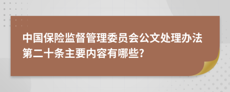 中国保险监督管理委员会公文处理办法第二十条主要内容有哪些?