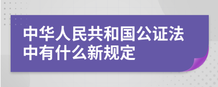 中华人民共和国公证法中有什么新规定