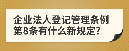 企业法人登记管理条例第8条有什么新规定?